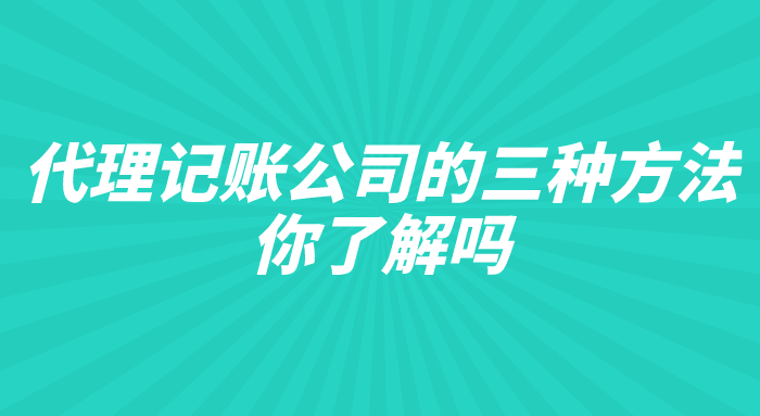 代理记账公司的三种方法，你了解吗