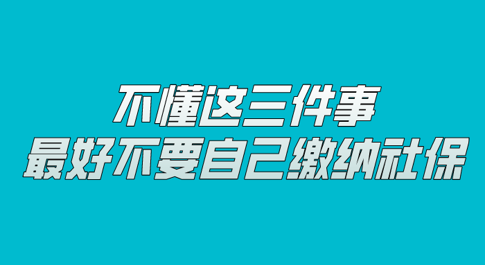 不懂这三件事，最好不要自己缴纳社保