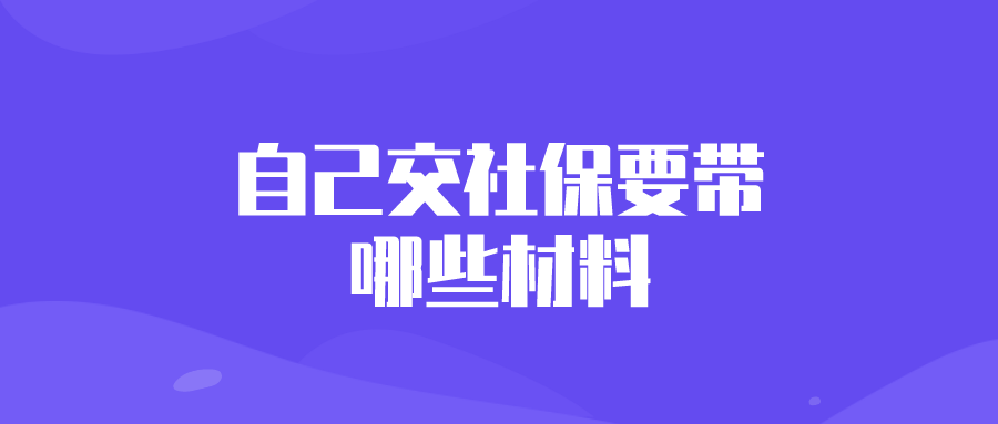 自己交社保要带哪些材料