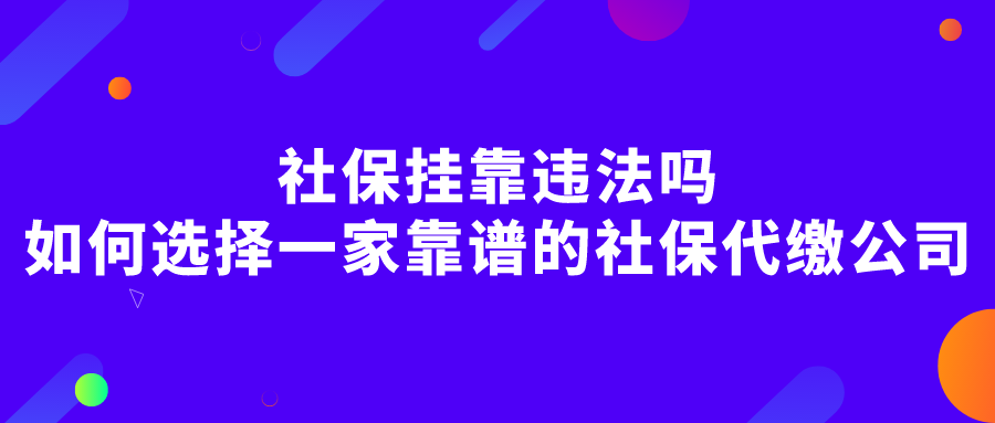 社保挂靠违法吗?如何选择一家靠谱的社保代缴公司?