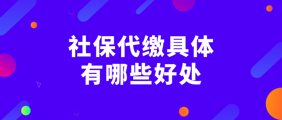 社保代缴具体有哪些好处