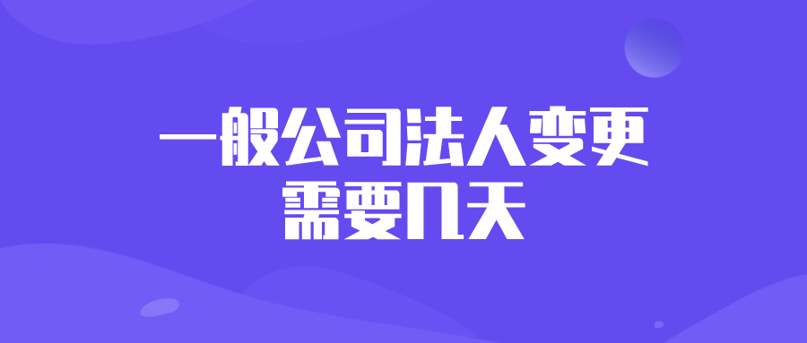 一般公司法人变更需要几天？