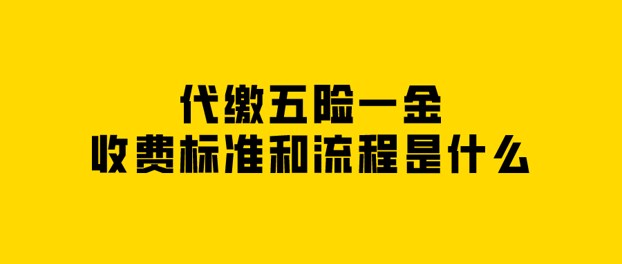代缴五险一金收费标准和流程是什么
