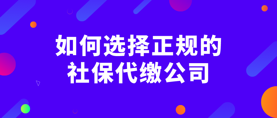如何选择正规的社保代缴公司
