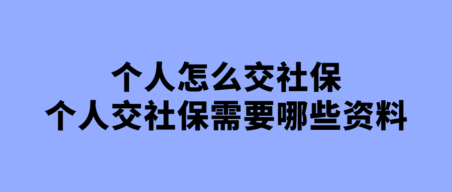 个人怎么交社保,个人交社保需要哪些资料 个人怎么交社保,个人交社保需要哪些资料
