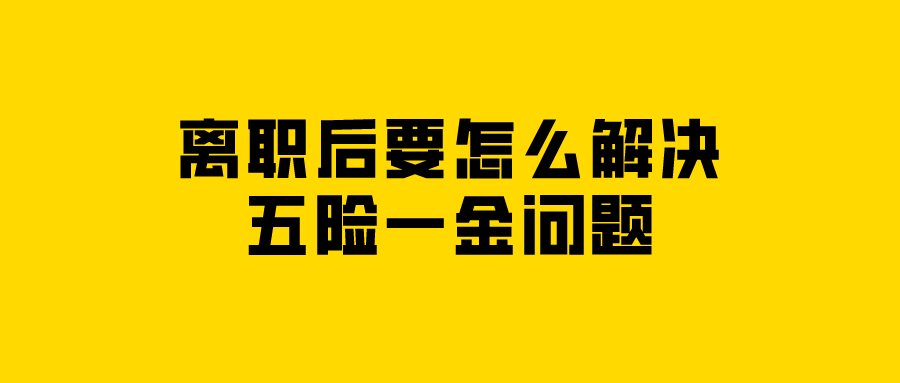 离职后要怎么解决五险一金问题？