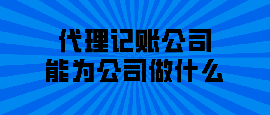 代理记账公司能为公司做什么