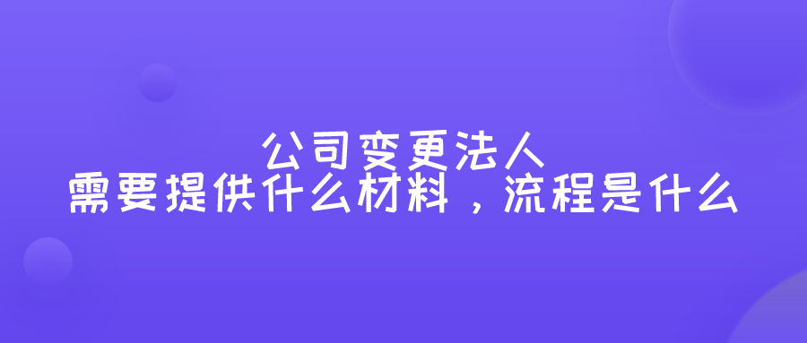公司变更法人需要提供什么材料，流程是什么