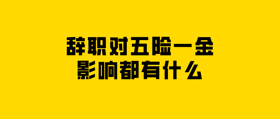 辞职对五险一金的影响都有什么