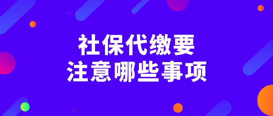 社保代缴要注意哪些事项？