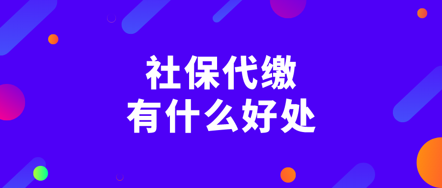 社保代缴有什么好处？