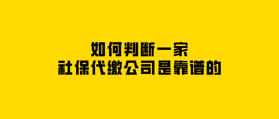 如何判断一家社保代缴公司是靠谱的