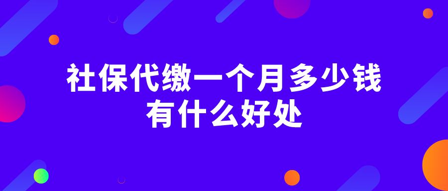 社保代缴一个月多少钱？有什么好处