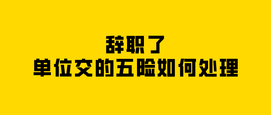 辞职了，单位交的五险如何处理？