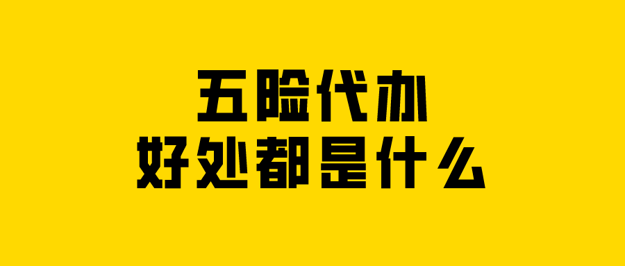 五险代办的好处都是什么