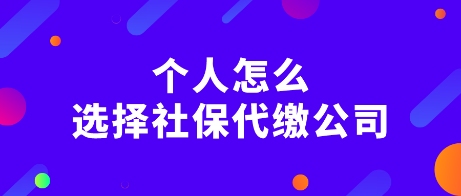 个人怎么选择社保代缴公司