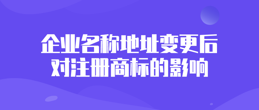 企业名称地址变更后对注册商标的影响