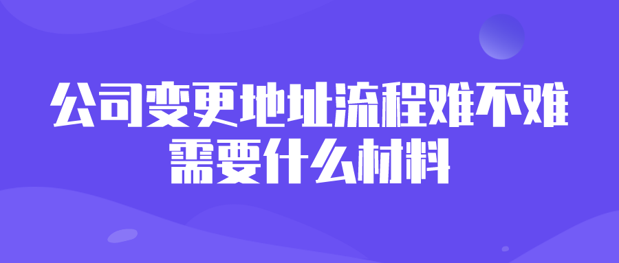 公司变更地址流程难不难？需要什么材料