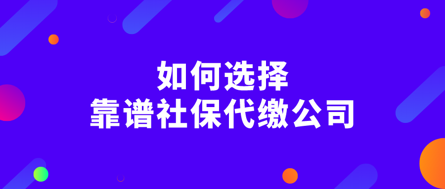 如何选择靠谱的社保代缴公司？