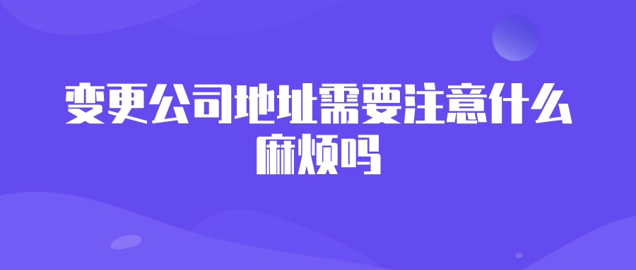 变更公司地址需要注意什么？麻烦吗？