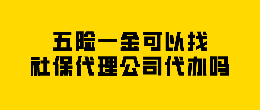 五险一金可以找社保代理公司代办吗