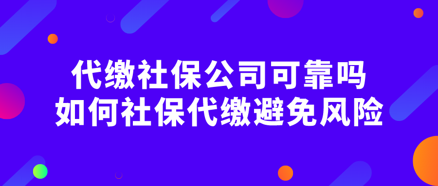 代缴社保公司可靠吗？如何社保代缴避免风险？
